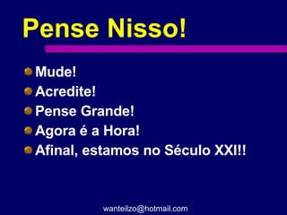 Mude! Acredite! Pense Grande! Agora é a Hora! Afinal, estamos no Século XXI!! Pense Nisso! [email_address] 
