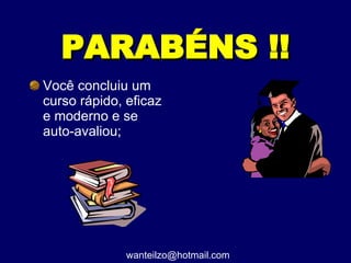 PARABÉNS !! Você concluiu um curso rápido, eficaz e moderno e se auto-avaliou; [email_address] 