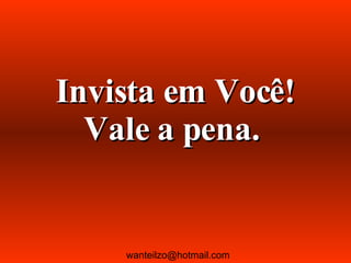 Invista em Você! Vale a pena.  [email_address] 