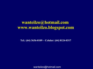 [email_address]   www.wanteilzo.blogspot.com Tel.: (64) 3636-0109 – Celular: (64) 8124-0317 [email_address] 