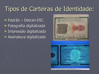 Tipos de Carteiras de Identidade: Padrão – Detran-DIC Fotografia digitalizada Impressão digitalizada Assinatura digitalizada 