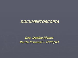 DOCUMENTOSCOPIA Dra. Denise Rivera Perita Criminal – ICCE/RJ 