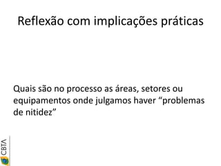 Reflexão com implicações práticas



Quais são no processo as áreas, setores ou
equipamentos onde julgamos haver “problemas
de nitidez”
 
