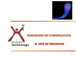 HABILIDADES DE COMUNICACION


    EL ARTE DE PREGUNTAR


                              1
 