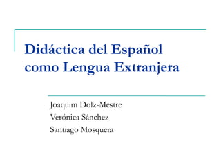 Didáctica del Español  como Lengua Extranjera Joaquim Dolz-Mestre VerónicaSánchez Santiago Mosquera 