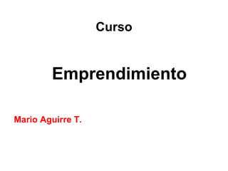 Curso
Emprendimiento
Mario Aguirre T.
 
