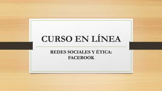 CURSO EN LÍNEA
REDES SOCIALES Y ÉTICA:
FACEBOOK
 