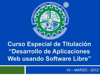 Curso Especial de Titulación
“Desarrollo de Aplicaciones
Web usando Software Libre”
                   10 – MARZO - 2012
 