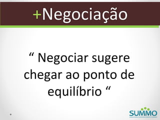 +Negociação

 “ Negociar sugere
chegar ao ponto de
    equilíbrio “
 