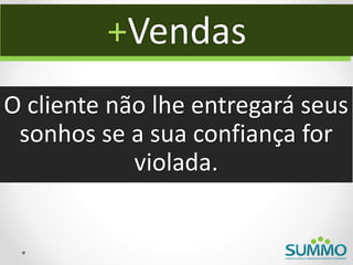 +Vendas
O cliente não lhe entregará seus
 sonhos se a sua confiança for
            violada.
 