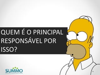 QUEM É O PRINCIPAL
RESPONSÁVEL POR
ISSO?
 