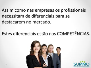 Assim como nas empresas os profissionais
necessitam de diferenciais para se
destacarem no mercado.

Estes diferenciais estão nas COMPETÊNCIAS.
 