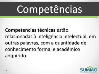 Competencias técnicas estão
relacionadas à inteligência intelectual, em
outras palavras, com a quantidade de
conhecimento formal e acadêmico
adquirido.
 