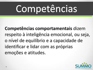 Competências comportamentais dizem
respeito à inteligência emocional, ou seja,
o nível de equilíbrio e a capacidade de
identificar e lidar com as próprias
emoções e atitudes.
 