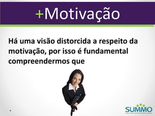+Motivação
Há uma visão distorcida a respeito da
motivação, por isso é fundamental
compreendermos que
 