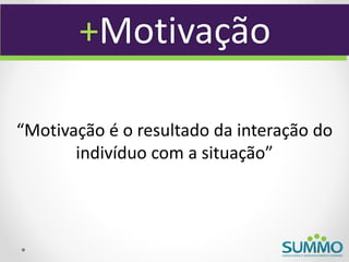 +Motivação

“Motivação é o resultado da interação do
       indivíduo com a situação”
 