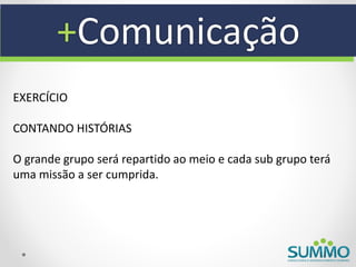 +Comunicação
EXERCÍCIO

CONTANDO HISTÓRIAS

O grande grupo será repartido ao meio e cada sub grupo terá
uma missão a ser cumprida.
 