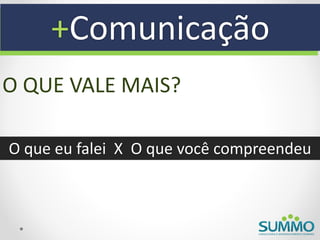 +Comunicação
O QUE VALE MAIS?

O que eu falei X O que você compreendeu
 
