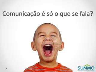 Comunicação é só o que se fala?
 