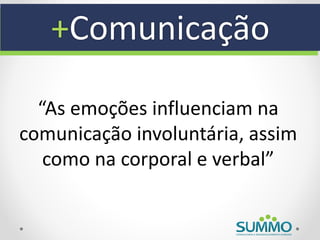 +Comunicação

  “As emoções influenciam na
comunicação involuntária, assim
   como na corporal e verbal”
 