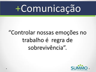 +Comunicação

“Controlar nossas emoções no
     trabalho é regra de
        sobrevivência”.
 