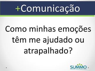+Comunicação
Como minhas emoções
 têm me ajudado ou
    atrapalhado?
 
