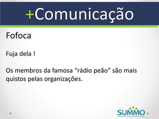 +Comunicação
Fofoca
Fuja dela !

Os membros da famosa “rádio peão” são mais
quistos pelas organizações.
 