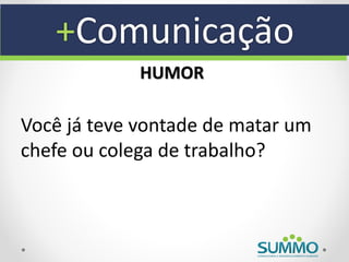 +Comunicação
             HUMOR

Você já teve vontade de matar um
chefe ou colega de trabalho?
 