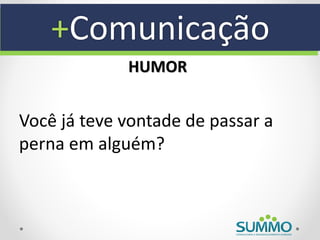 +Comunicação
             HUMOR


Você já teve vontade de passar a
perna em alguém?
 