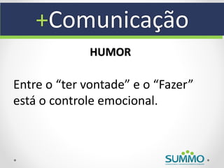 +Comunicação
              HUMOR

Entre o “ter vontade” e o “Fazer”
está o controle emocional.
 