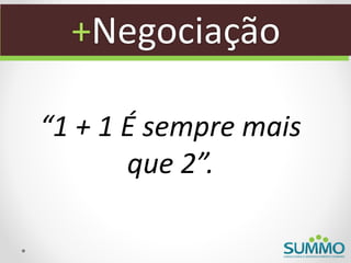 +Negociação

“1 + 1 É sempre mais
       que 2”.
 
