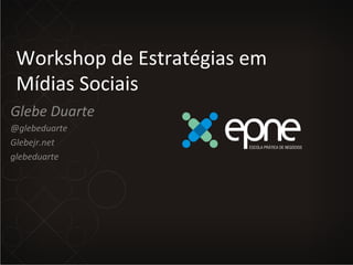 Workshop	
  de	
  Estratégias	
  em	
  
 Mídias	
  Sociais	
  
Glebe	
  Duarte	
  
@glebeduarte	
  
Glebejr.net	
  
glebeduarte	
  
 