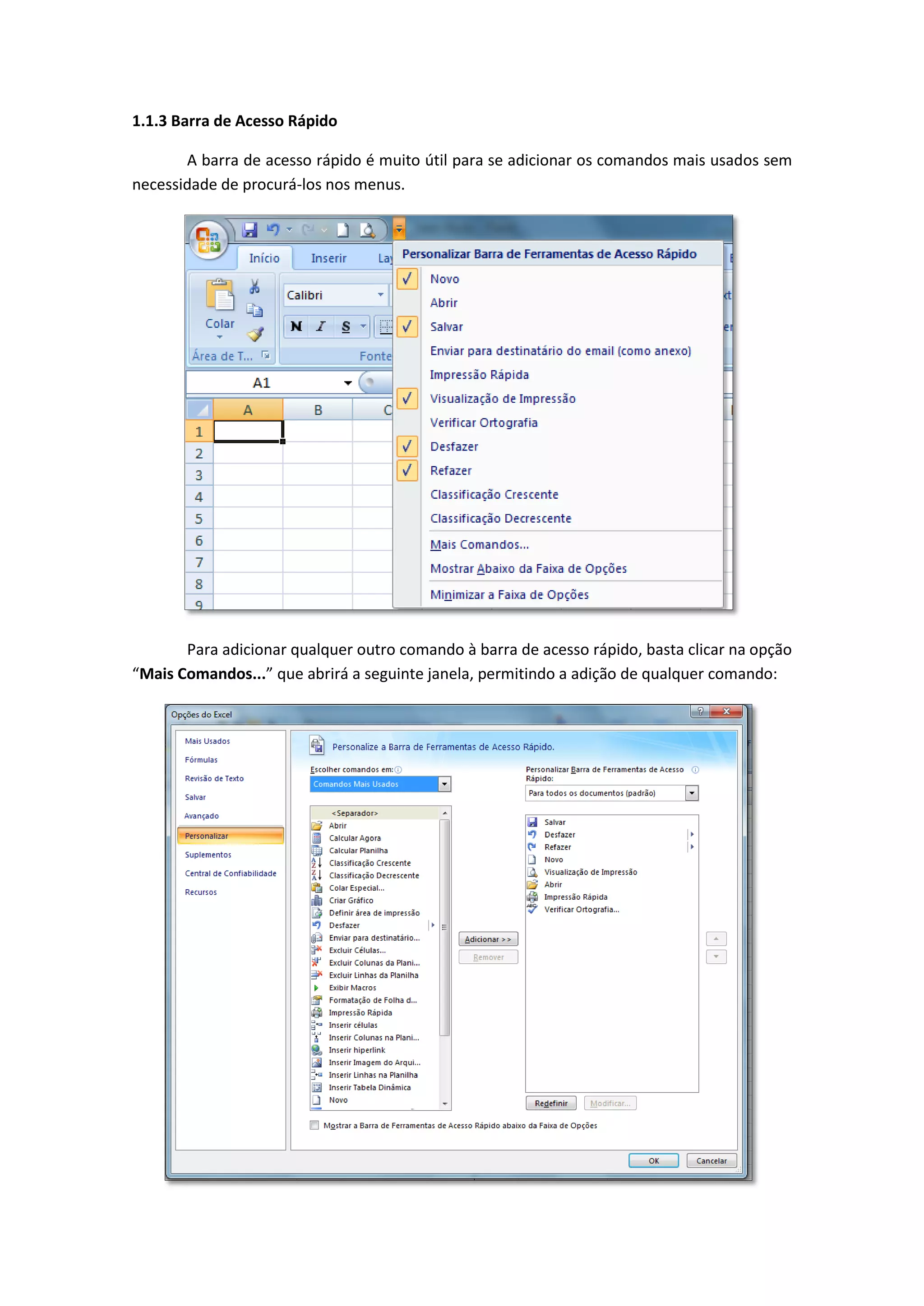 1.1.3 Barra de Acesso Rápido 
A barra de acesso rápido é muito útil para se adicionar os comandos mais usados sem necessidade de procurá-los nos menus. 
Para adicionar qualquer outro comando à barra de acesso rápido, basta clicar na opção “Mais Comandos...” que abrirá a seguinte janela, permitindo a adição de qualquer comando: 
 