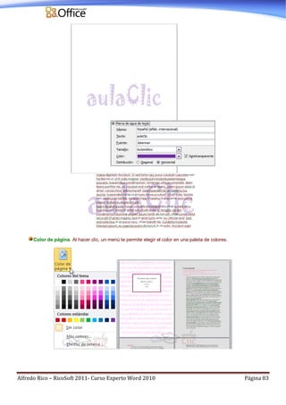 Alfredo Rico – RicoSoft 2011- Curso Experto Word 2010 Página 83
Color de página. Al hacer clic, un menú te permite elegir el color en una paleta de colores.
 