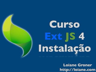 Curso
 Ext JS 4
Instalação
      Loiane Groner
    http://loiane.com
 