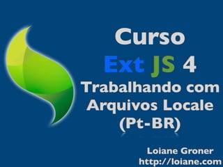 Curso
  Ext JS 4
Trabalhando com
 Arquivos Locale
    (Pt-BR)
        Loiane Groner
      http://loiane.com
 