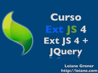 Curso
Ext JS 4
Ext JS 4 +
 JQuery
     Loiane Groner
   http://loiane.com
 