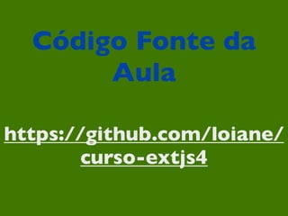 Código Fonte da
       Aula

https://github.com/loiane/
        curso-extjs4
 