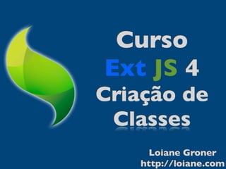 Curso
Ext JS 4
Criação de
 Classes
     Loiane Groner
   http://loiane.com
 