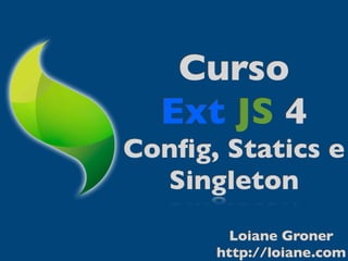 Curso
  Ext JS 4
Conﬁg, Statics e
  Singleton
        Loiane Groner
      http://loiane.com
 