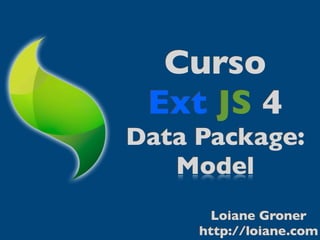 Curso
 Ext JS 4
Data Package:
   Model
       Loiane Groner
     http://loiane.com
 