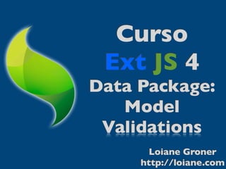 Curso
 Ext JS 4
Data Package:
   Model
 Validations
       Loiane Groner
     http://loiane.com
 