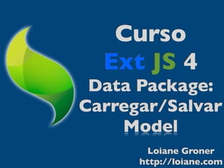 Curso
  Ext JS 4
 Data Package:
Carregar/Salvar
    Model
        Loiane Groner
      http://loiane.com
 