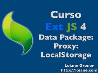 Curso
 Ext JS 4
Data Package:
   Proxy:
LocalStorage
       Loiane Groner
     http://loiane.com
 