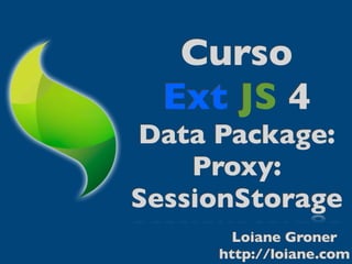 Curso
  Ext JS 4
Data Package:
    Proxy:
SessionStorage
       Loiane Groner
     http://loiane.com
 