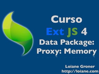 Curso
 Ext JS 4
Data Package:
Proxy: Memory
       Loiane Groner
     http://loiane.com
 