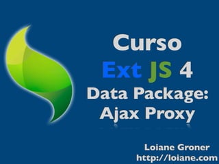 Curso
 Ext JS 4
Data Package:
 Ajax Proxy
       Loiane Groner
     http://loiane.com
 