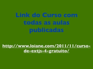 Link do Curso com
todas as aulas
publicadas
http://www.loiane.com/2011/11/curso-
de-extjs-4-gratuito/
