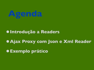 Agenda
•Introdução a Readers
•Ajax Proxy com Json e Xml Reader
•Exemplo prático