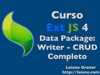 Curso
 Ext JS 4
Data Package:
Writer - CRUD
 Completo
       Loiane Groner
     http://loiane.com
 